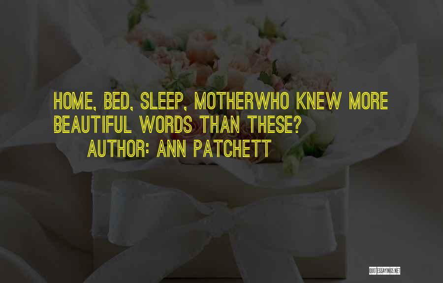 Ann Patchett Quotes: Home, Bed, Sleep, Motherwho Knew More Beautiful Words Than These?