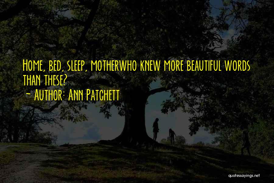 Ann Patchett Quotes: Home, Bed, Sleep, Motherwho Knew More Beautiful Words Than These?