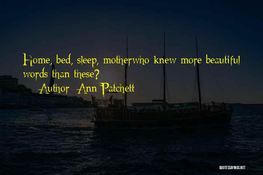 Ann Patchett Quotes: Home, Bed, Sleep, Motherwho Knew More Beautiful Words Than These?