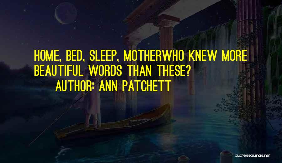 Ann Patchett Quotes: Home, Bed, Sleep, Motherwho Knew More Beautiful Words Than These?