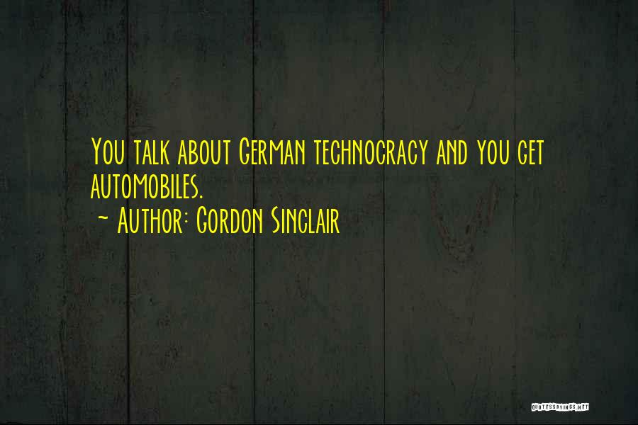Gordon Sinclair Quotes: You Talk About German Technocracy And You Get Automobiles.