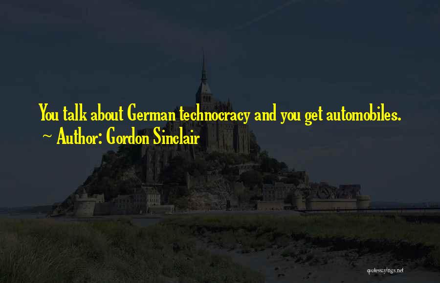 Gordon Sinclair Quotes: You Talk About German Technocracy And You Get Automobiles.