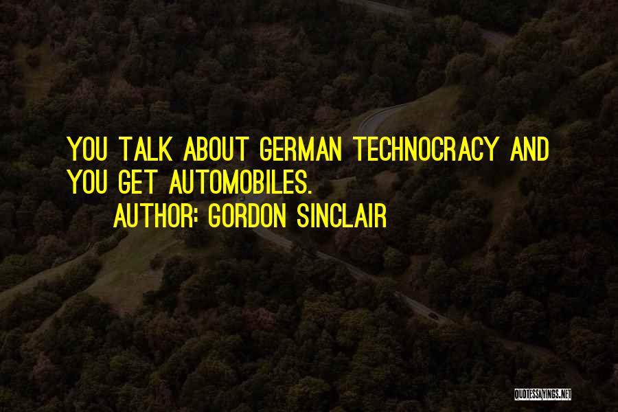 Gordon Sinclair Quotes: You Talk About German Technocracy And You Get Automobiles.