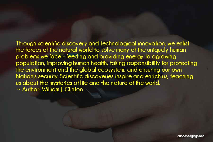 William J. Clinton Quotes: Through Scientific Discovery And Technological Innovation, We Enlist The Forces Of The Natural World To Solve Many Of The Uniquely