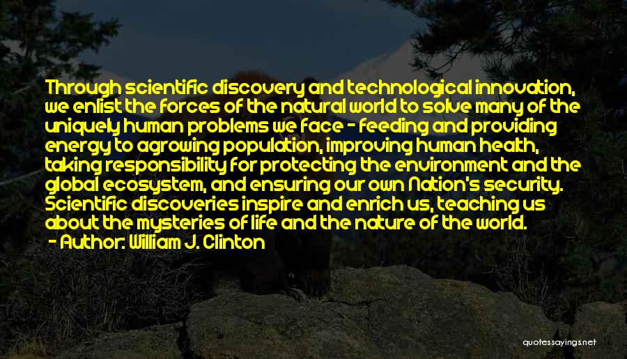 William J. Clinton Quotes: Through Scientific Discovery And Technological Innovation, We Enlist The Forces Of The Natural World To Solve Many Of The Uniquely