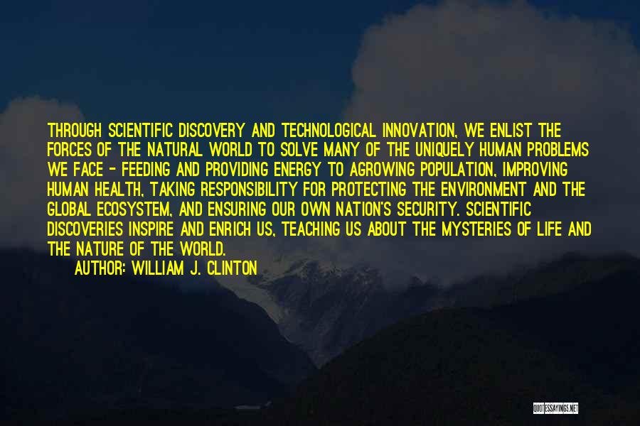 William J. Clinton Quotes: Through Scientific Discovery And Technological Innovation, We Enlist The Forces Of The Natural World To Solve Many Of The Uniquely