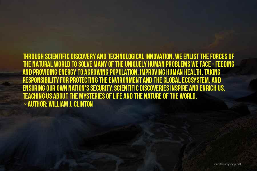 William J. Clinton Quotes: Through Scientific Discovery And Technological Innovation, We Enlist The Forces Of The Natural World To Solve Many Of The Uniquely