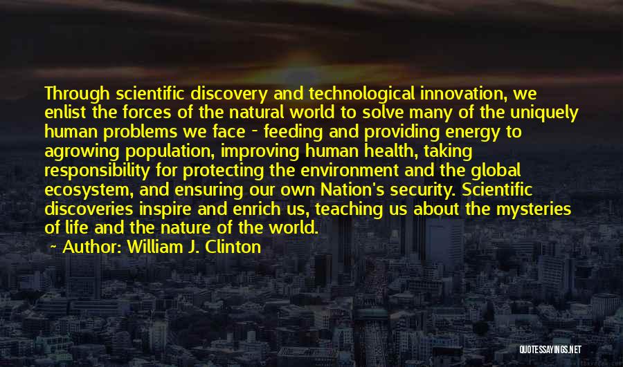 William J. Clinton Quotes: Through Scientific Discovery And Technological Innovation, We Enlist The Forces Of The Natural World To Solve Many Of The Uniquely