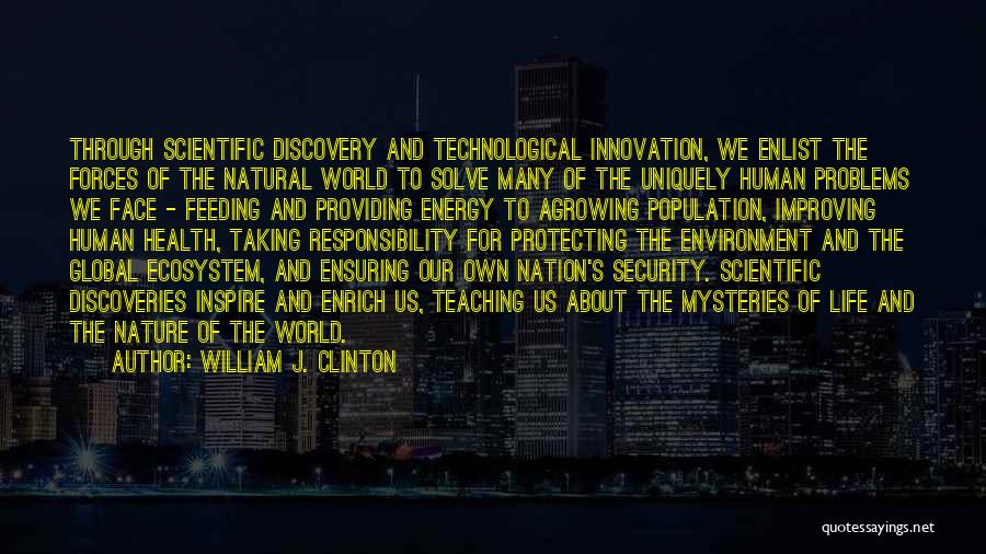 William J. Clinton Quotes: Through Scientific Discovery And Technological Innovation, We Enlist The Forces Of The Natural World To Solve Many Of The Uniquely