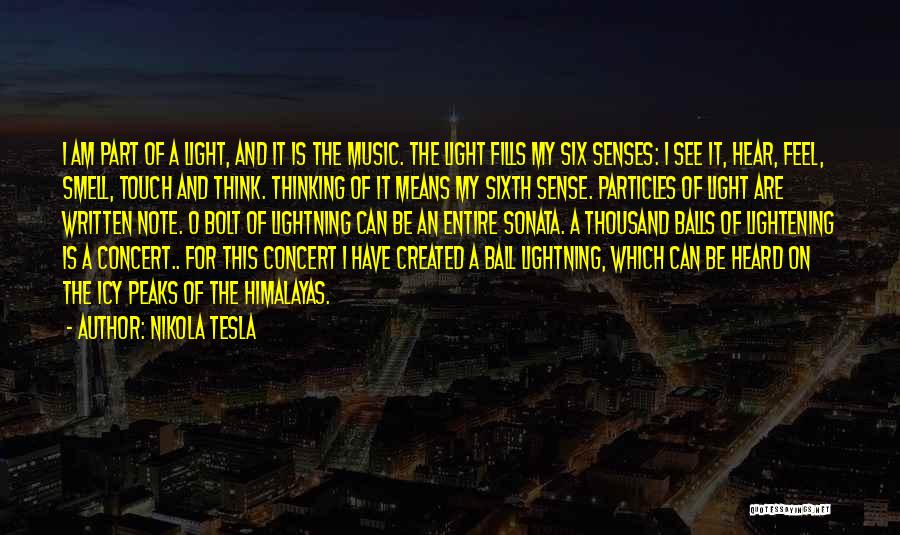 Nikola Tesla Quotes: I Am Part Of A Light, And It Is The Music. The Light Fills My Six Senses: I See It,