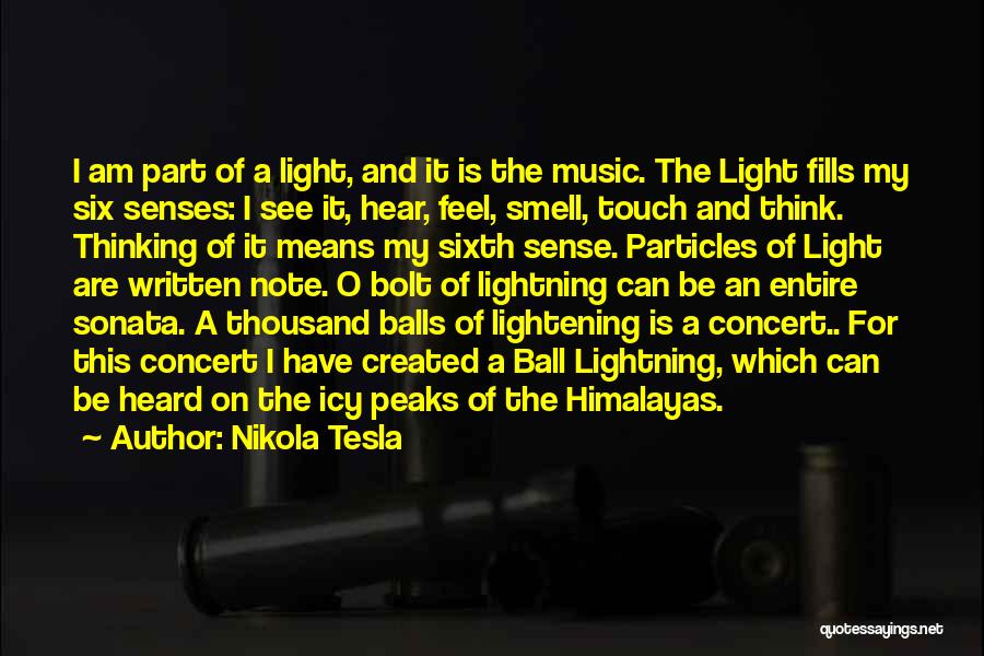 Nikola Tesla Quotes: I Am Part Of A Light, And It Is The Music. The Light Fills My Six Senses: I See It,