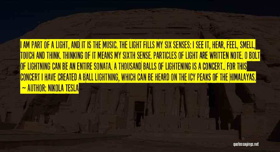 Nikola Tesla Quotes: I Am Part Of A Light, And It Is The Music. The Light Fills My Six Senses: I See It,