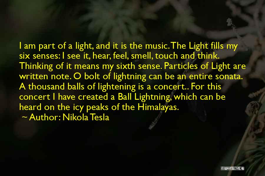 Nikola Tesla Quotes: I Am Part Of A Light, And It Is The Music. The Light Fills My Six Senses: I See It,
