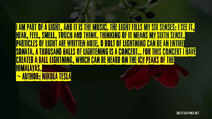 Nikola Tesla Quotes: I Am Part Of A Light, And It Is The Music. The Light Fills My Six Senses: I See It,