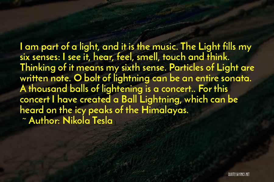 Nikola Tesla Quotes: I Am Part Of A Light, And It Is The Music. The Light Fills My Six Senses: I See It,