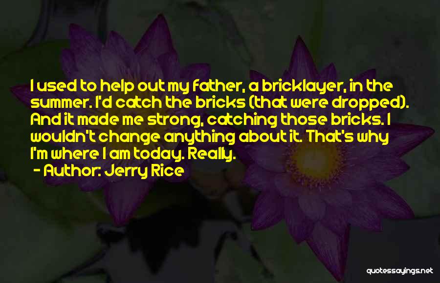 Jerry Rice Quotes: I Used To Help Out My Father, A Bricklayer, In The Summer. I'd Catch The Bricks (that Were Dropped). And