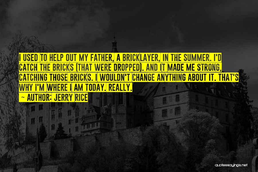 Jerry Rice Quotes: I Used To Help Out My Father, A Bricklayer, In The Summer. I'd Catch The Bricks (that Were Dropped). And