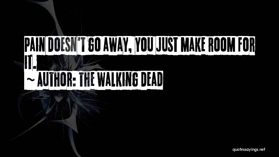 The Walking Dead Quotes: Pain Doesn't Go Away, You Just Make Room For It.