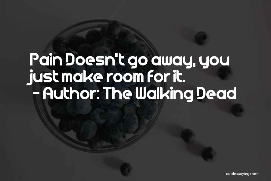 The Walking Dead Quotes: Pain Doesn't Go Away, You Just Make Room For It.
