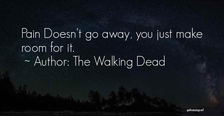 The Walking Dead Quotes: Pain Doesn't Go Away, You Just Make Room For It.