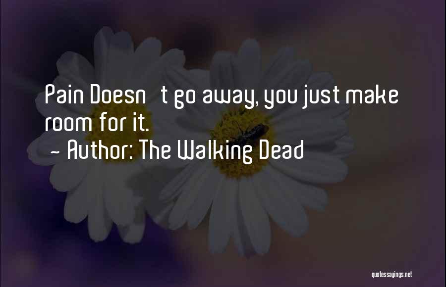 The Walking Dead Quotes: Pain Doesn't Go Away, You Just Make Room For It.