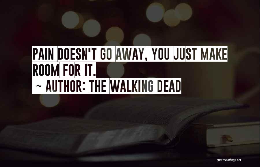 The Walking Dead Quotes: Pain Doesn't Go Away, You Just Make Room For It.