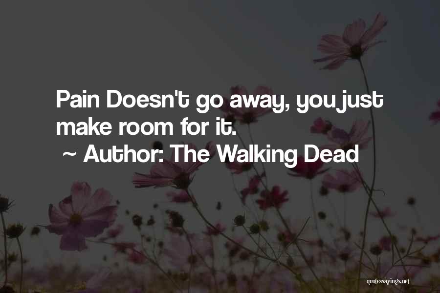 The Walking Dead Quotes: Pain Doesn't Go Away, You Just Make Room For It.