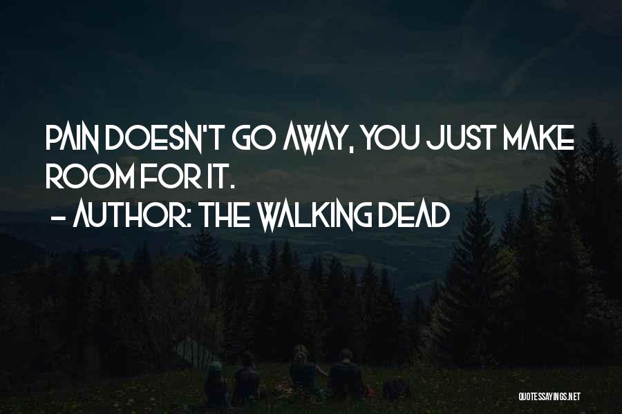 The Walking Dead Quotes: Pain Doesn't Go Away, You Just Make Room For It.