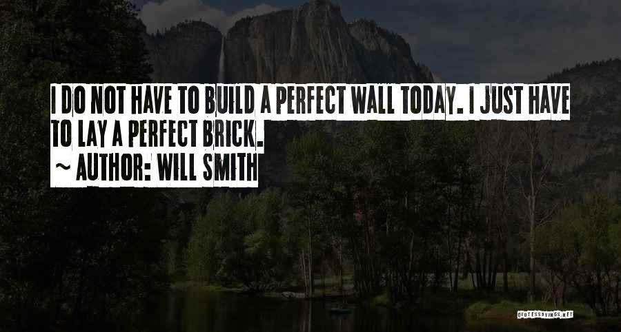 Will Smith Quotes: I Do Not Have To Build A Perfect Wall Today. I Just Have To Lay A Perfect Brick.