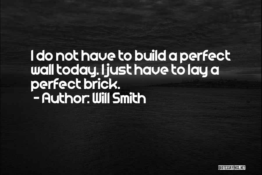 Will Smith Quotes: I Do Not Have To Build A Perfect Wall Today. I Just Have To Lay A Perfect Brick.