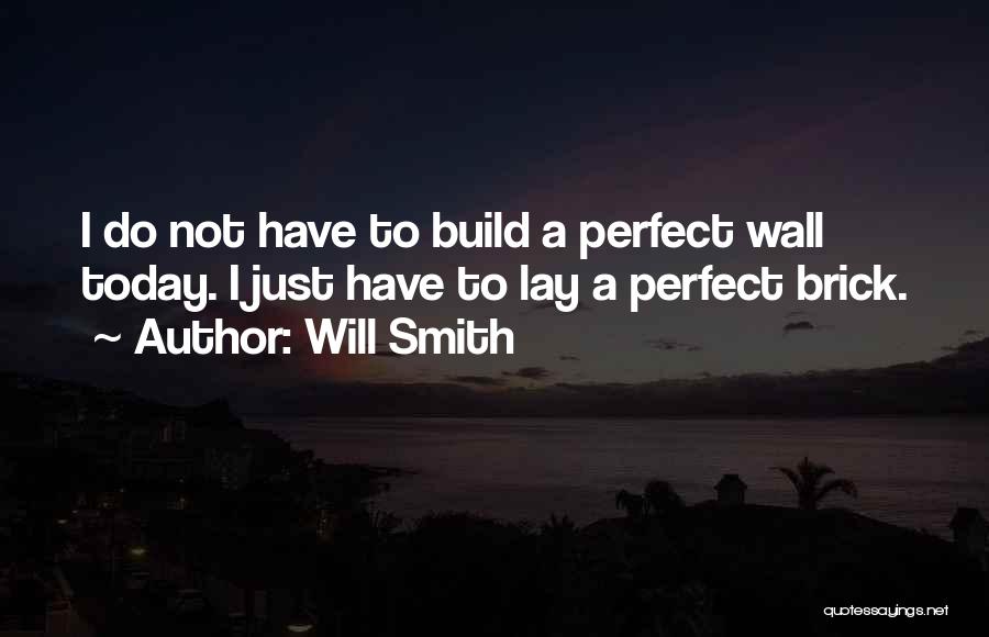 Will Smith Quotes: I Do Not Have To Build A Perfect Wall Today. I Just Have To Lay A Perfect Brick.