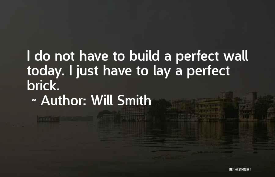 Will Smith Quotes: I Do Not Have To Build A Perfect Wall Today. I Just Have To Lay A Perfect Brick.