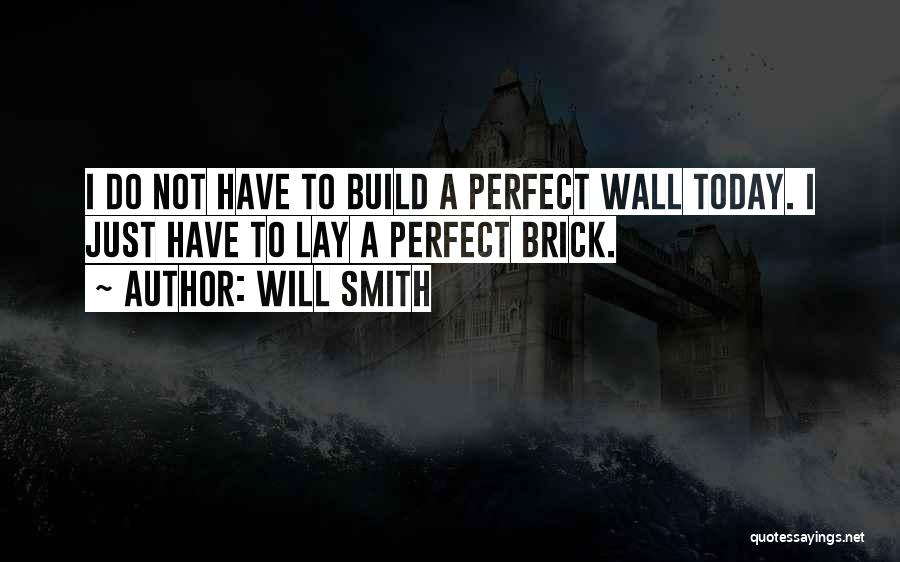 Will Smith Quotes: I Do Not Have To Build A Perfect Wall Today. I Just Have To Lay A Perfect Brick.