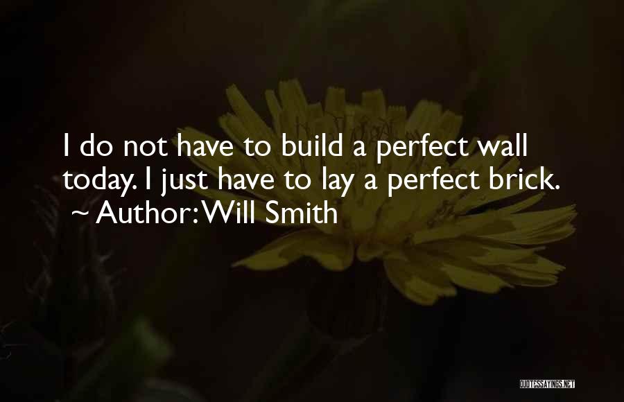 Will Smith Quotes: I Do Not Have To Build A Perfect Wall Today. I Just Have To Lay A Perfect Brick.