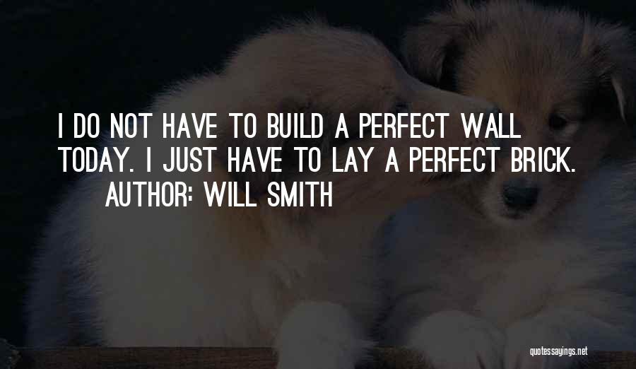 Will Smith Quotes: I Do Not Have To Build A Perfect Wall Today. I Just Have To Lay A Perfect Brick.