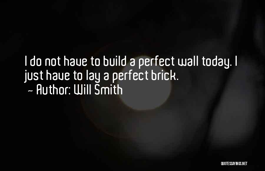 Will Smith Quotes: I Do Not Have To Build A Perfect Wall Today. I Just Have To Lay A Perfect Brick.