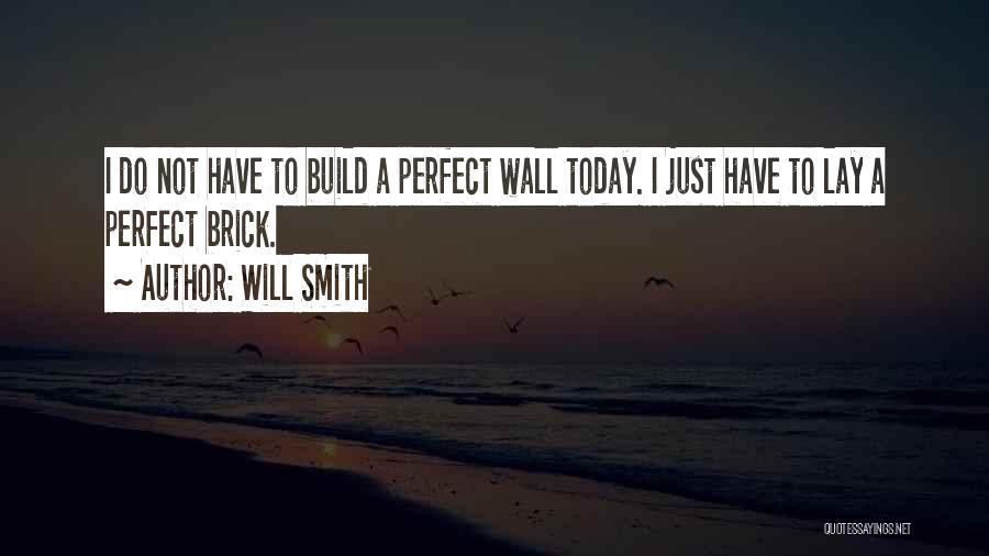 Will Smith Quotes: I Do Not Have To Build A Perfect Wall Today. I Just Have To Lay A Perfect Brick.