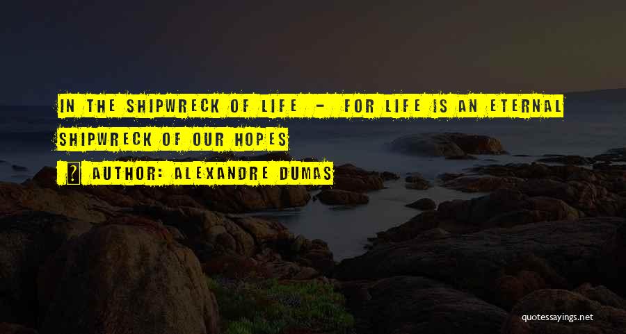 Alexandre Dumas Quotes: In The Shipwreck Of Life - For Life Is An Eternal Shipwreck Of Our Hopes