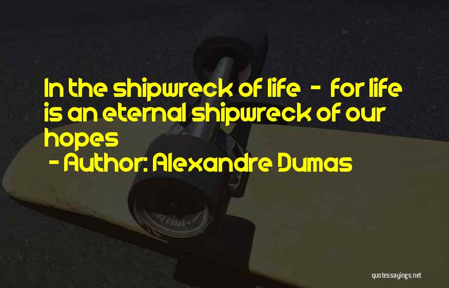 Alexandre Dumas Quotes: In The Shipwreck Of Life - For Life Is An Eternal Shipwreck Of Our Hopes