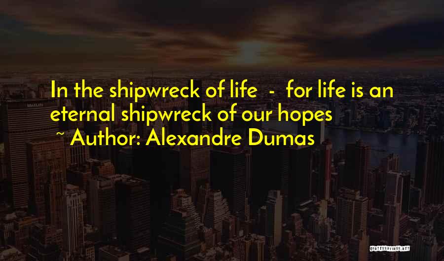 Alexandre Dumas Quotes: In The Shipwreck Of Life - For Life Is An Eternal Shipwreck Of Our Hopes