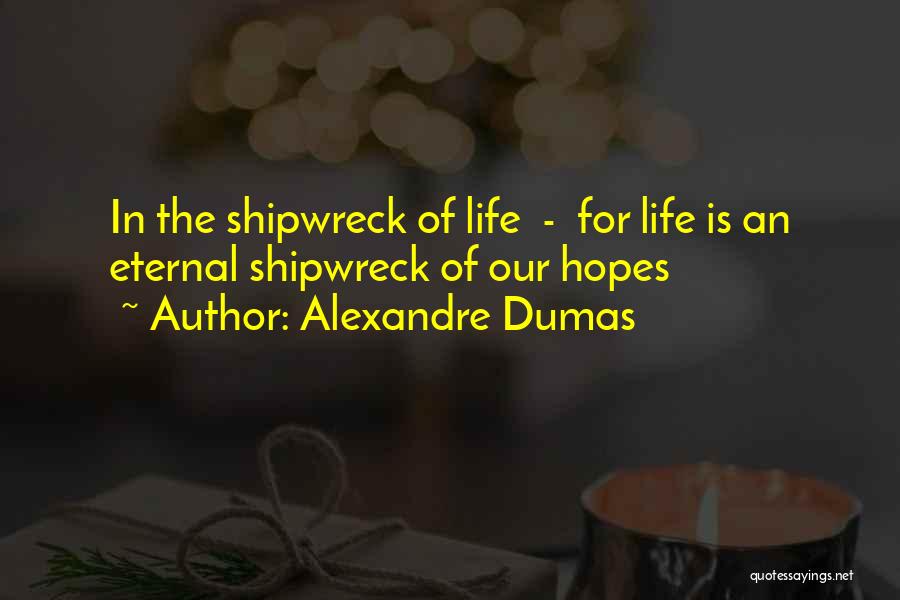 Alexandre Dumas Quotes: In The Shipwreck Of Life - For Life Is An Eternal Shipwreck Of Our Hopes