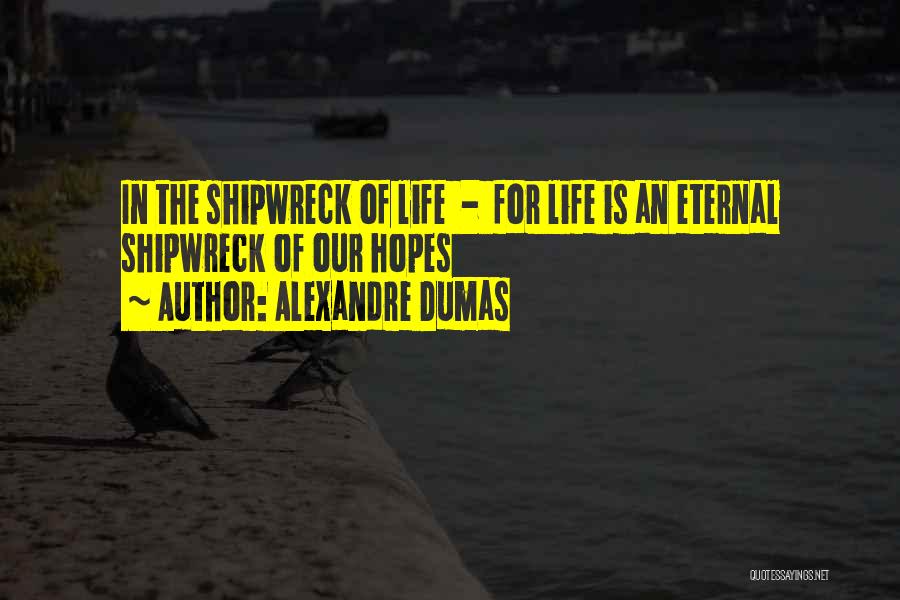 Alexandre Dumas Quotes: In The Shipwreck Of Life - For Life Is An Eternal Shipwreck Of Our Hopes