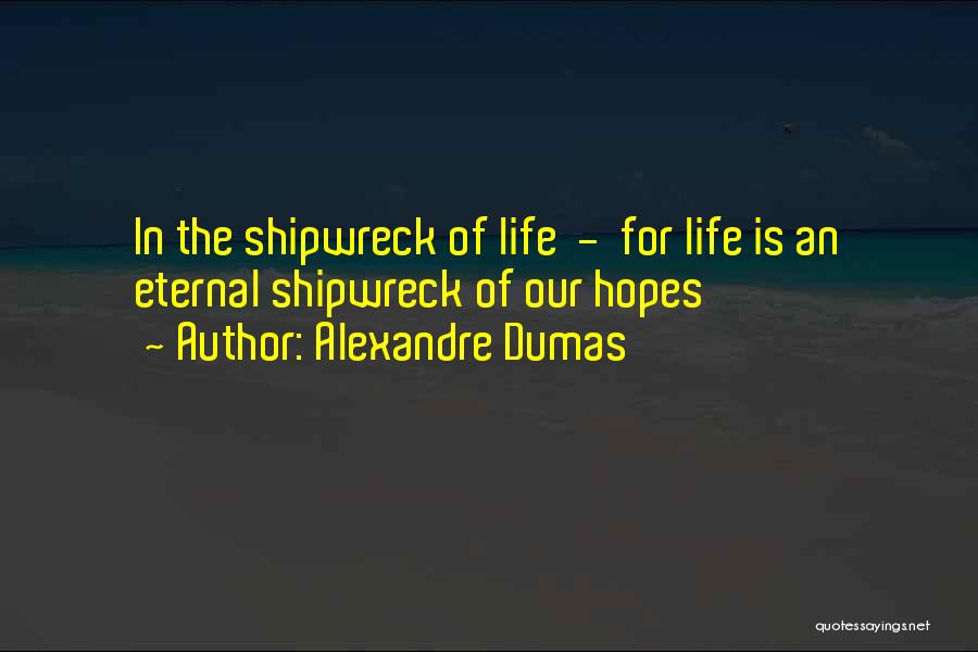 Alexandre Dumas Quotes: In The Shipwreck Of Life - For Life Is An Eternal Shipwreck Of Our Hopes