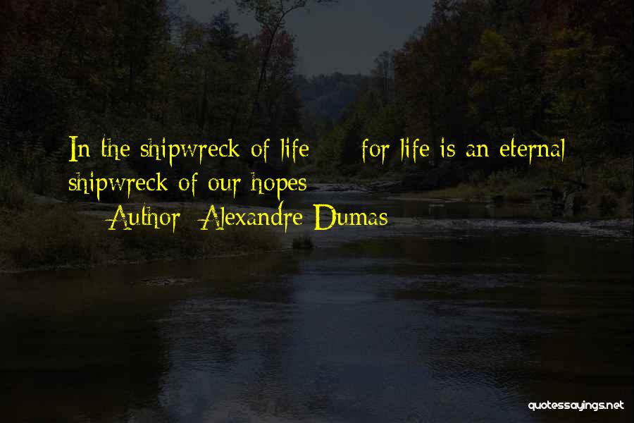 Alexandre Dumas Quotes: In The Shipwreck Of Life - For Life Is An Eternal Shipwreck Of Our Hopes