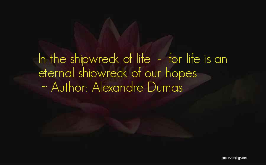 Alexandre Dumas Quotes: In The Shipwreck Of Life - For Life Is An Eternal Shipwreck Of Our Hopes