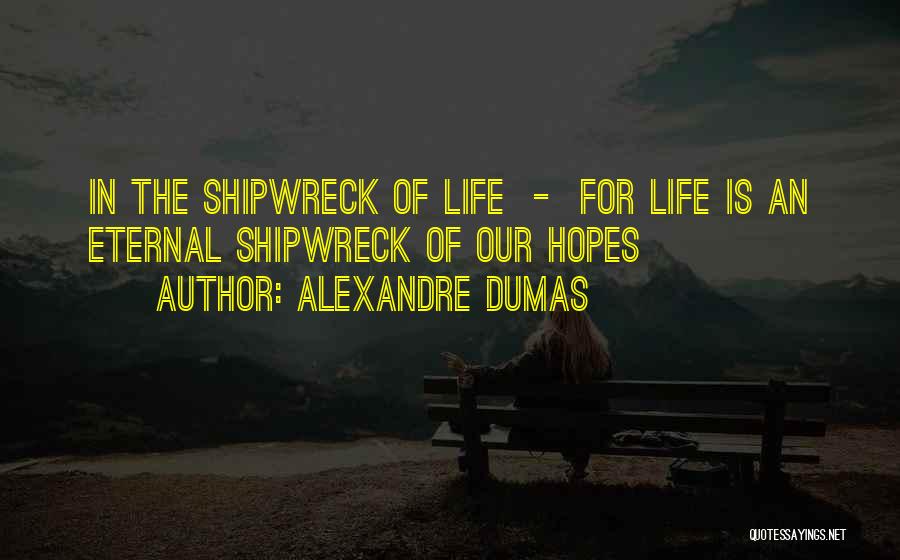 Alexandre Dumas Quotes: In The Shipwreck Of Life - For Life Is An Eternal Shipwreck Of Our Hopes