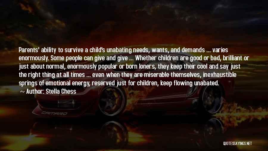 Stella Chess Quotes: Parents' Ability To Survive A Child's Unabating Needs, Wants, And Demands ... Varies Enormously. Some People Can Give And Give