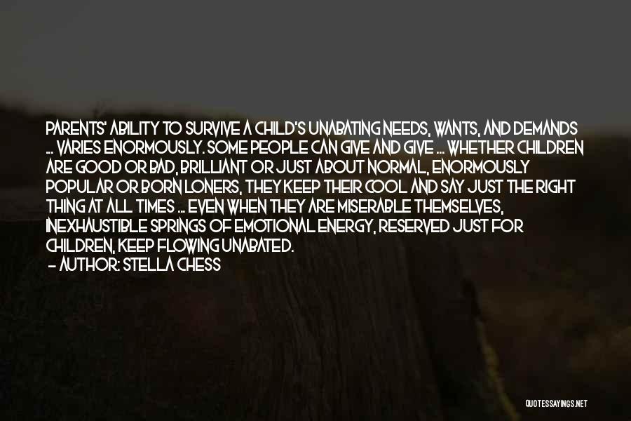 Stella Chess Quotes: Parents' Ability To Survive A Child's Unabating Needs, Wants, And Demands ... Varies Enormously. Some People Can Give And Give