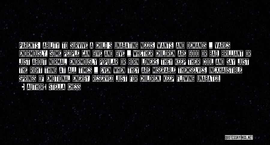 Stella Chess Quotes: Parents' Ability To Survive A Child's Unabating Needs, Wants, And Demands ... Varies Enormously. Some People Can Give And Give