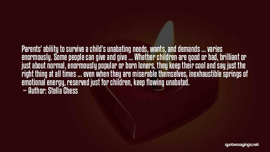 Stella Chess Quotes: Parents' Ability To Survive A Child's Unabating Needs, Wants, And Demands ... Varies Enormously. Some People Can Give And Give